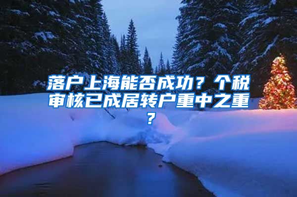 落户上海能否成功？个税审核已成居转户重中之重？