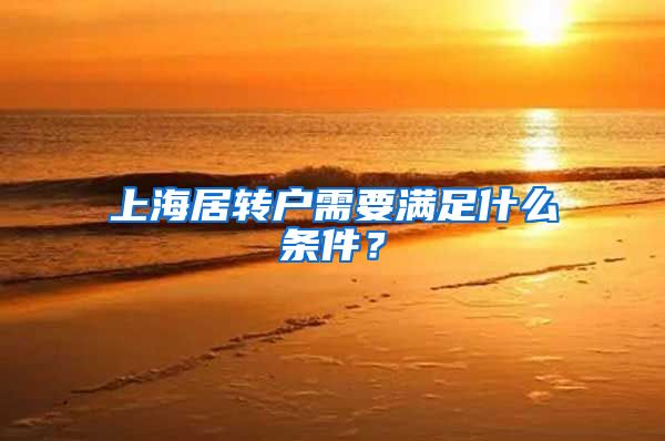 上海居转户需要满足什么条件？