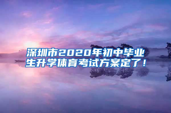 深圳市2020年初中毕业生升学体育考试方案定了！