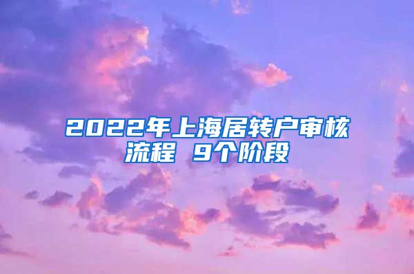 2022年上海居转户审核流程 9个阶段