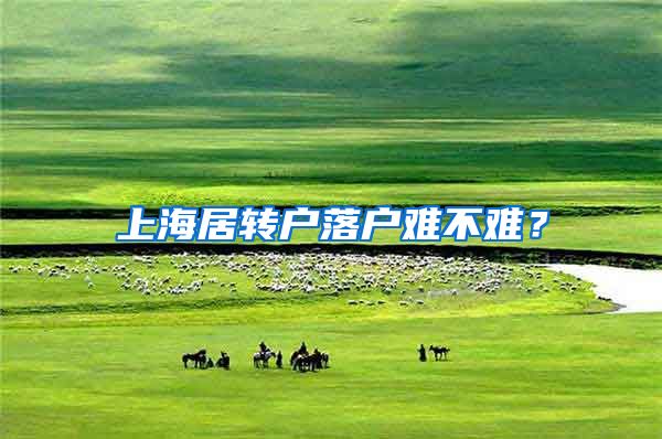 上海居转户落户难不难？