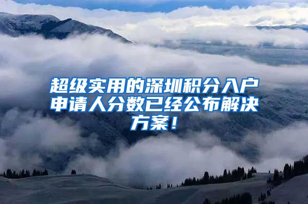 超级实用的深圳积分入户申请人分数已经公布解决方案！