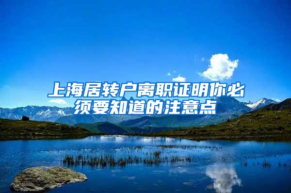 上海居转户离职证明你必须要知道的注意点