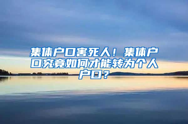 集体户口害死人！集体户口究竟如何才能转为个人户口？