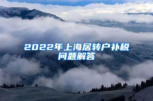 2022年上海居转户补税问题解答