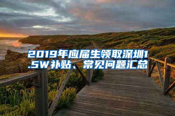 2019年应届生领取深圳1.5W补贴、常见问题汇总