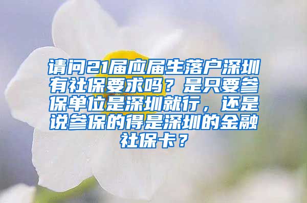 请问21届应届生落户深圳有社保要求吗？是只要参保单位是深圳就行，还是说参保的得是深圳的金融社保卡？
