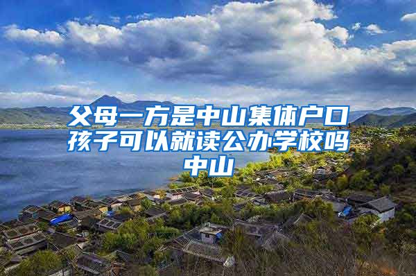 父母一方是中山集体户口孩子可以就读公办学校吗中山