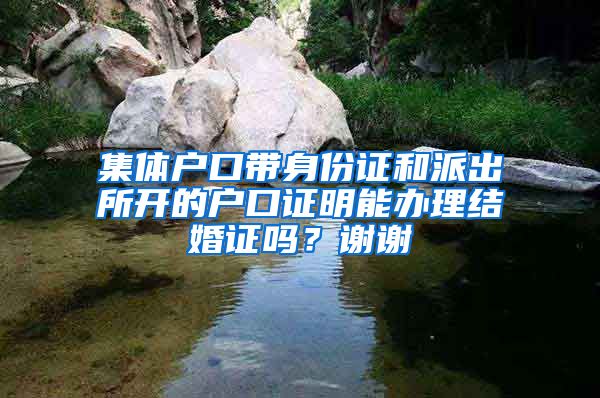 集体户口带身份证和派出所开的户口证明能办理结婚证吗？谢谢