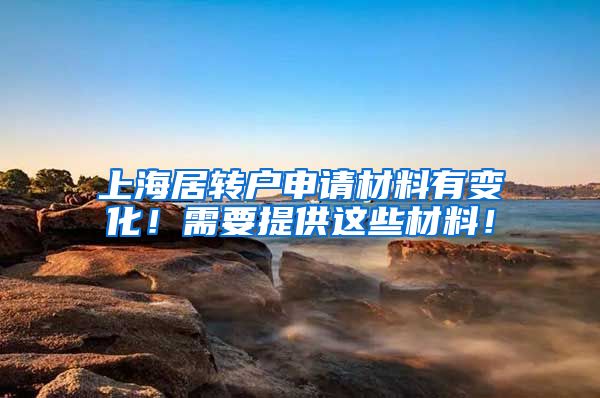 上海居转户申请材料有变化！需要提供这些材料！