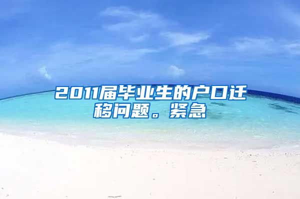 2011届毕业生的户口迁移问题。紧急