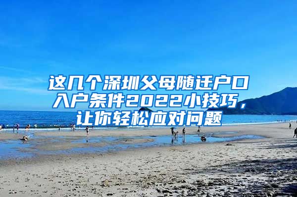 这几个深圳父母随迁户口入户条件2022小技巧，让你轻松应对问题