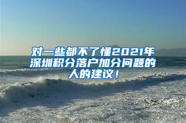 对一些都不了懂2021年深圳积分落户加分问题的人的建议！