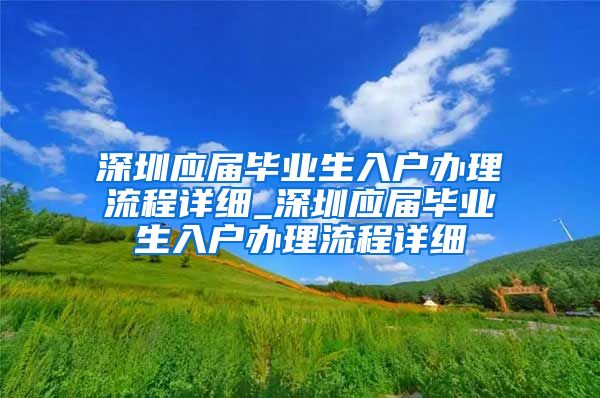 深圳应届毕业生入户办理流程详细_深圳应届毕业生入户办理流程详细