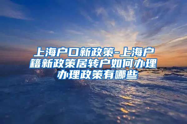 上海户口新政策-上海户籍新政策居转户如何办理 办理政策有哪些