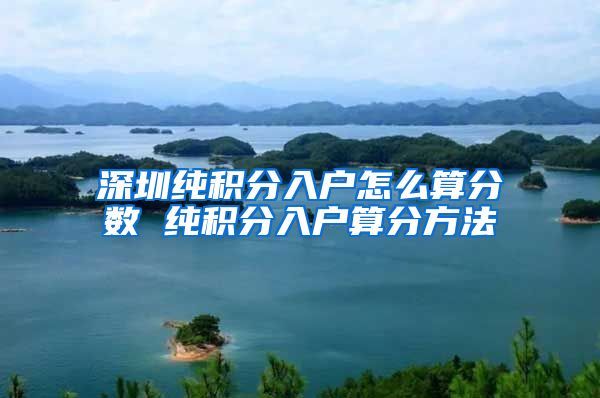 深圳纯积分入户怎么算分数 纯积分入户算分方法