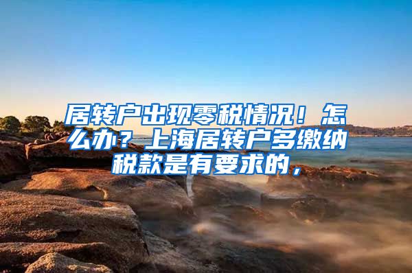居转户出现零税情况！怎么办？上海居转户多缴纳税款是有要求的，