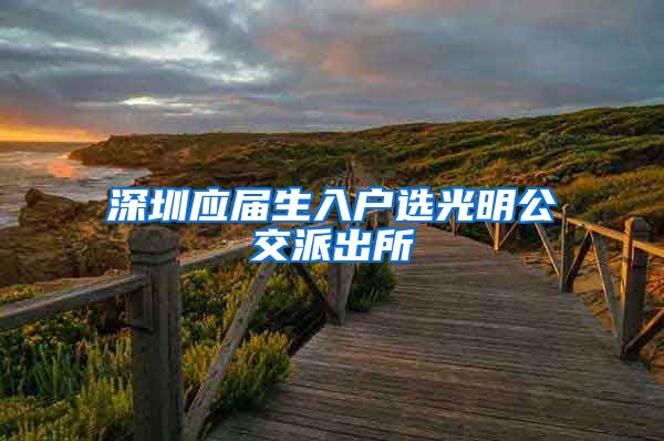 深圳应届生入户选光明公交派出所