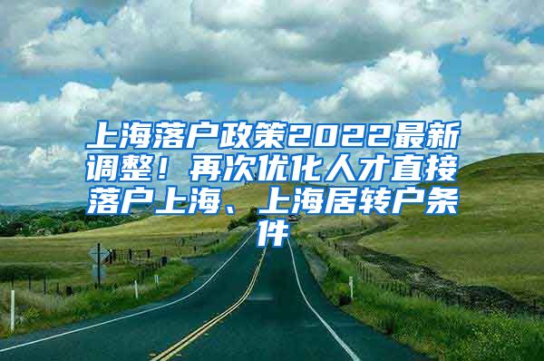 上海落户政策2022最新调整！再次优化人才直接落户上海、上海居转户条件