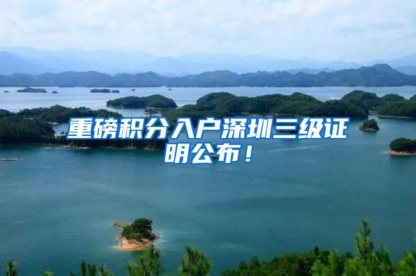 重磅积分入户深圳三级证明公布！