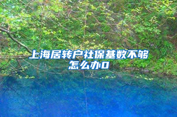 上海居转户社保基数不够怎么办0