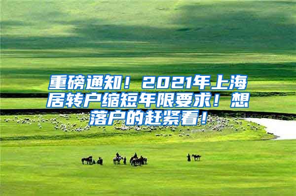 重磅通知！2021年上海居转户缩短年限要求！想落户的赶紧看！