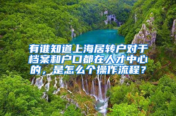 有谁知道上海居转户对于档案和户口都在人才中心的，是怎么个操作流程？