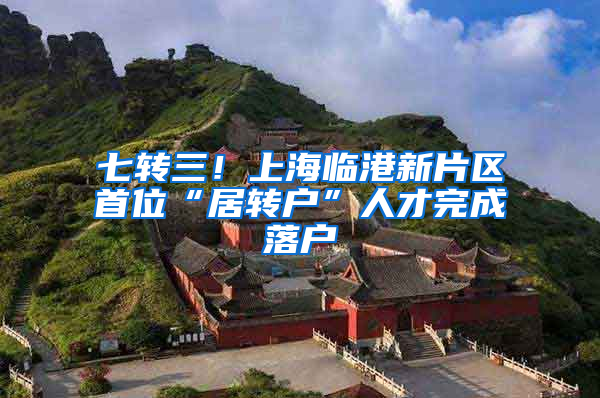 七转三！上海临港新片区首位“居转户”人才完成落户
