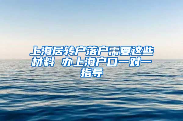 上海居转户落户需要这些材料 办上海户口一对一指导