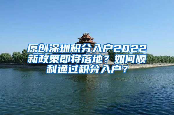 原创深圳积分入户2022新政策即将落地？如何顺利通过积分入户？