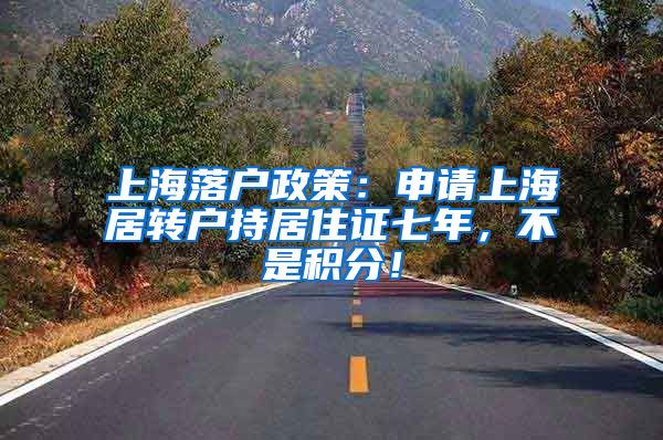 上海落户政策：申请上海居转户持居住证七年，不是积分！