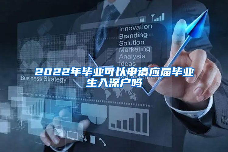 2022年毕业可以申请应届毕业生入深户吗