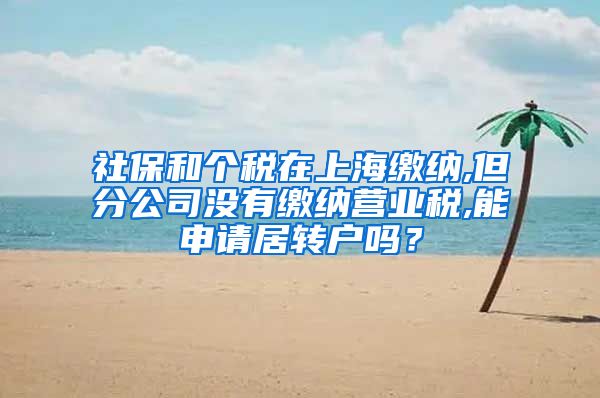 社保和个税在上海缴纳,但分公司没有缴纳营业税,能申请居转户吗？