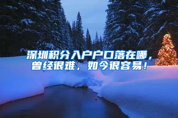 深圳积分入户户口落在哪，曾经很难，如今很容易！