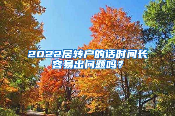 2022居转户的话时间长容易出问题吗？