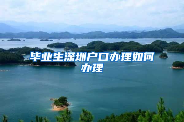 毕业生深圳户口办理如何办理