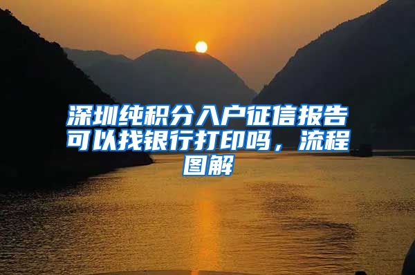 深圳纯积分入户征信报告可以找银行打印吗，流程图解