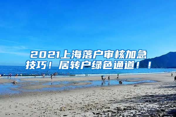 2021上海落户审核加急技巧！居转户绿色通道！！