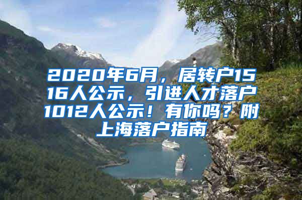 2020年6月，居转户1516人公示，引进人才落户1012人公示！有你吗？附上海落户指南