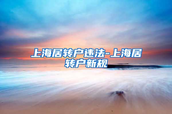 上海居转户违法-上海居转户新规
