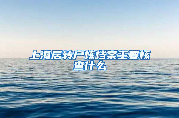 上海居转户核档案主要核查什么
