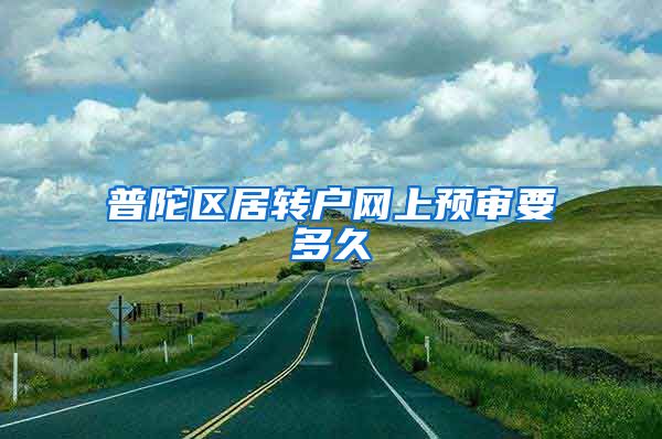 普陀区居转户网上预审要多久
