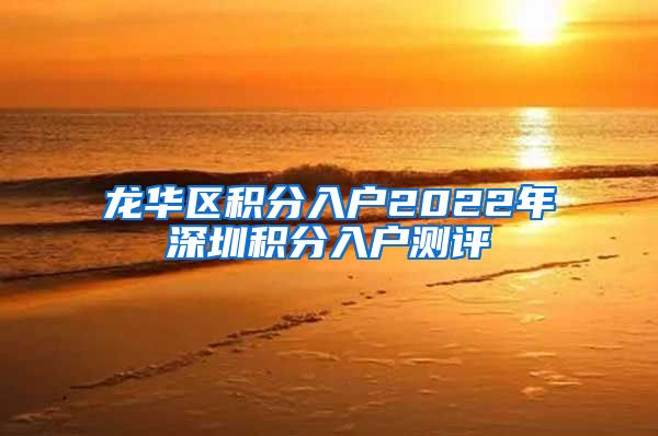 龙华区积分入户2022年深圳积分入户测评