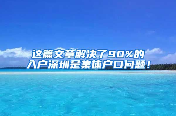 这篇文章解决了90%的入户深圳是集体户口问题！