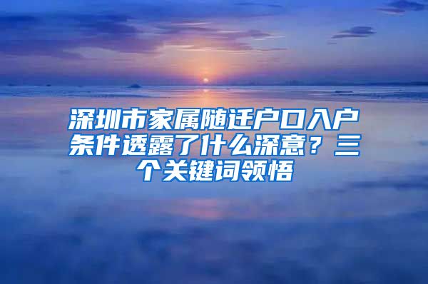 深圳市家属随迁户口入户条件透露了什么深意？三个关键词领悟