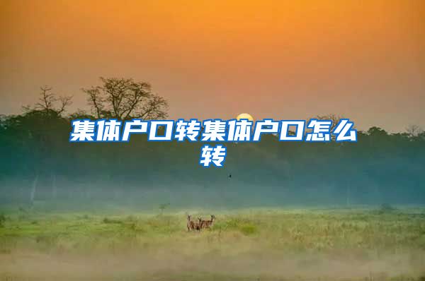 集体户口转集体户口怎么转
