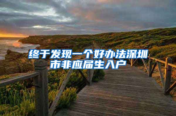 终于发现一个好办法深圳市非应届生入户