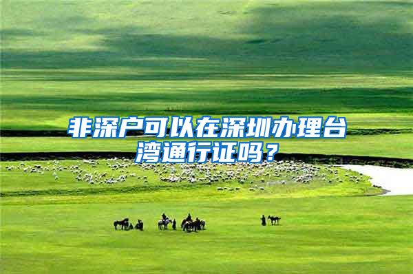 非深户可以在深圳办理台湾通行证吗？