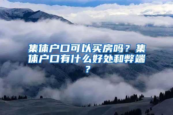 集体户口可以买房吗？集体户口有什么好处和弊端？