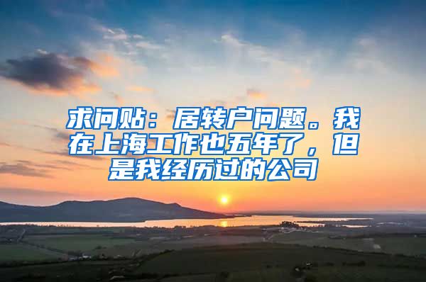 求问贴：居转户问题。我在上海工作也五年了，但是我经历过的公司